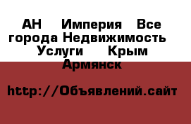 АН    Империя - Все города Недвижимость » Услуги   . Крым,Армянск